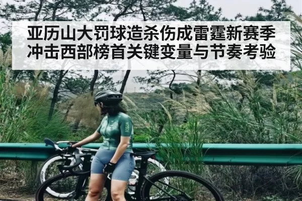 亚历山大罚球造杀伤成雷霆新赛季冲击西部榜首关键变量与节奏考验
